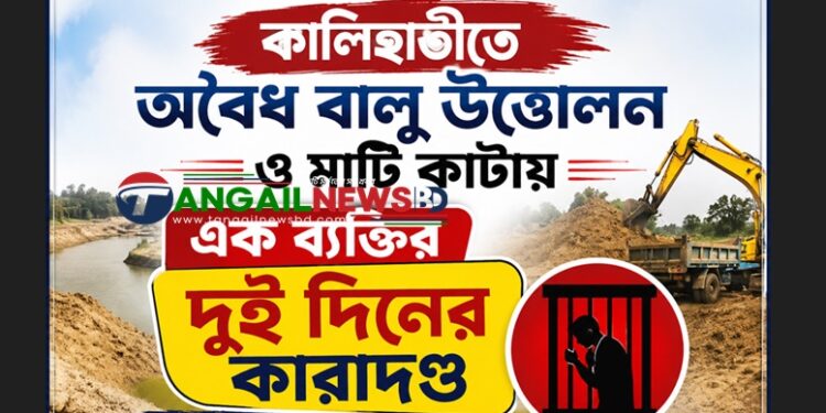 কালিহাতীতে অবৈধ বালু উত্তোলন ও মাটি কাটায় এক ব্যক্তির কারাদণ্ড